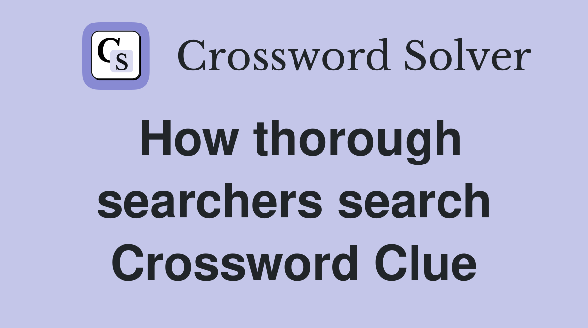 How thorough searchers search Crossword Clue