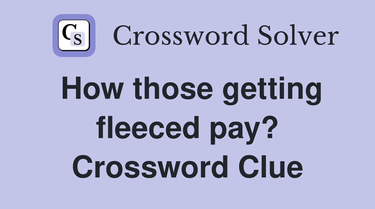 How those getting fleeced pay? Crossword Clue