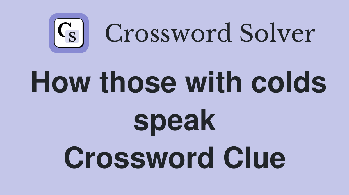 How those with colds speak Crossword Clue