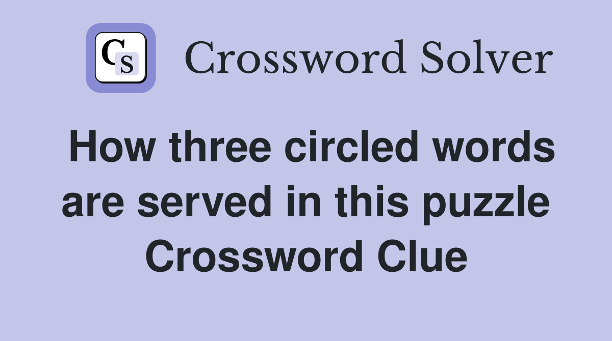 How three circled words are served in this puzzle Crossword Clue