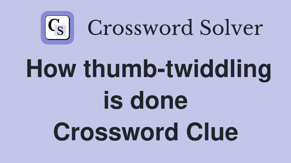 How thumb-twiddling is done Crossword Clue