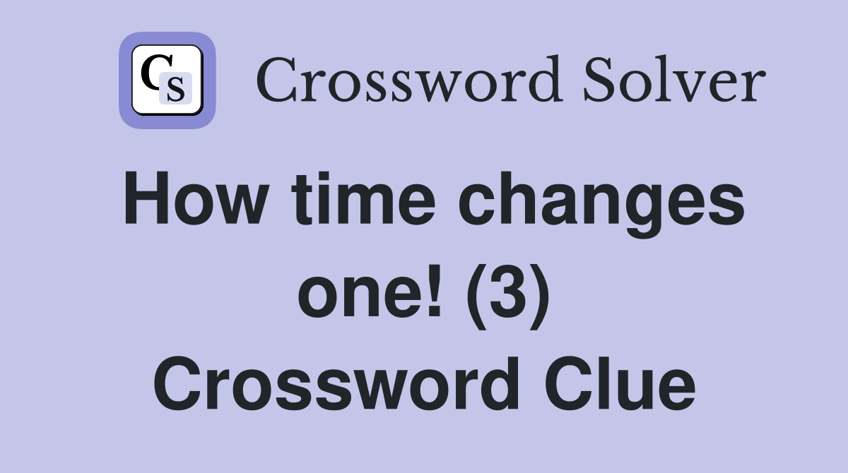 How time changes one! (3) Crossword Clue