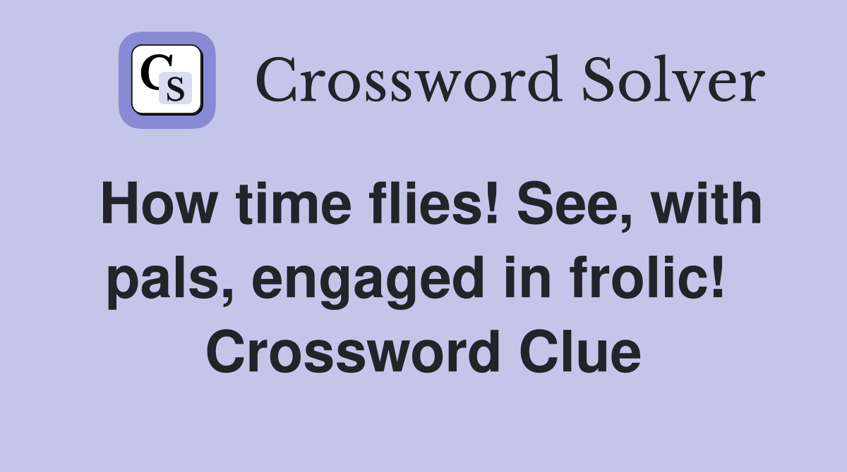 How time flies! See, with pals, engaged in frolic!  Crossword Clue