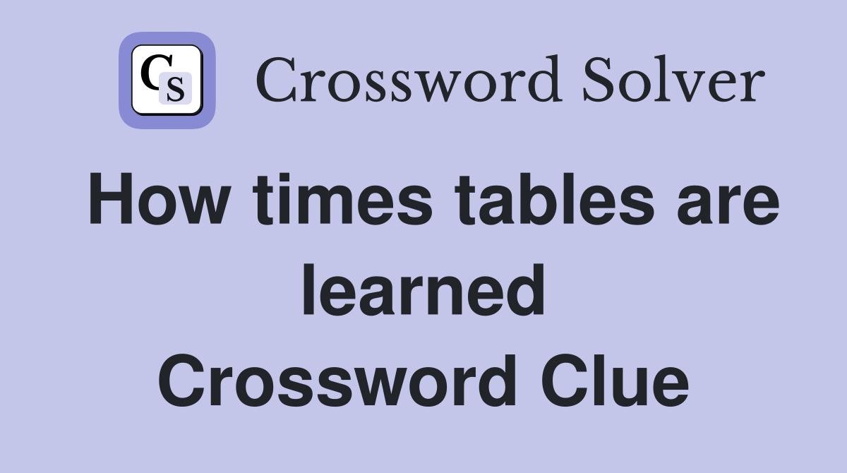 How times tables are learned Crossword Clue