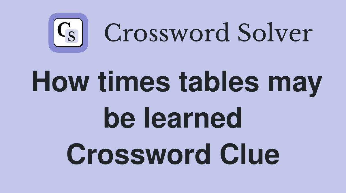 How times tables may be learned Crossword Clue