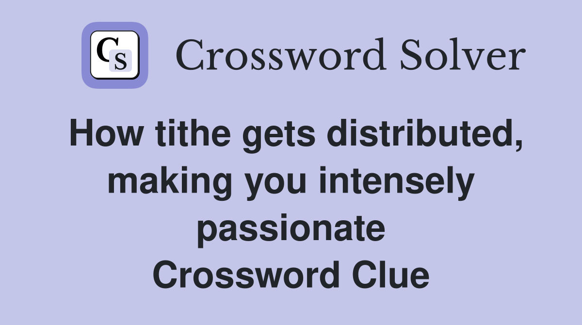 How tithe gets distributed, making you intensely passionate Crossword Clue