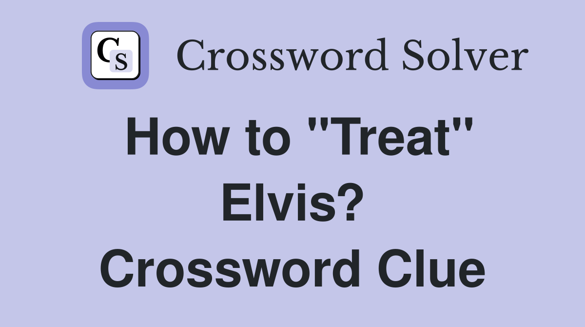 How to "Treat" Elvis? Crossword Clue