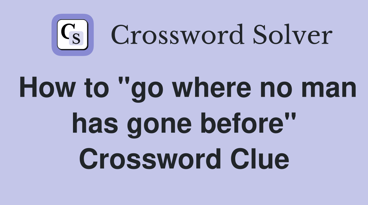 How to "go where no man has gone before" Crossword Clue