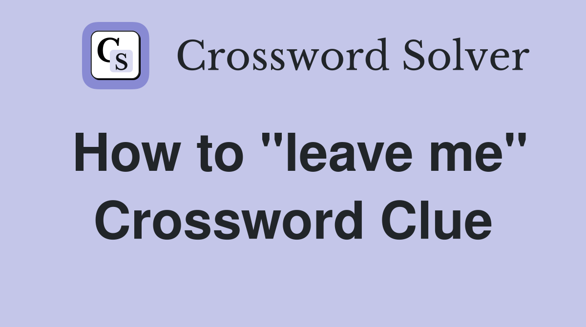 How to "leave me" Crossword Clue