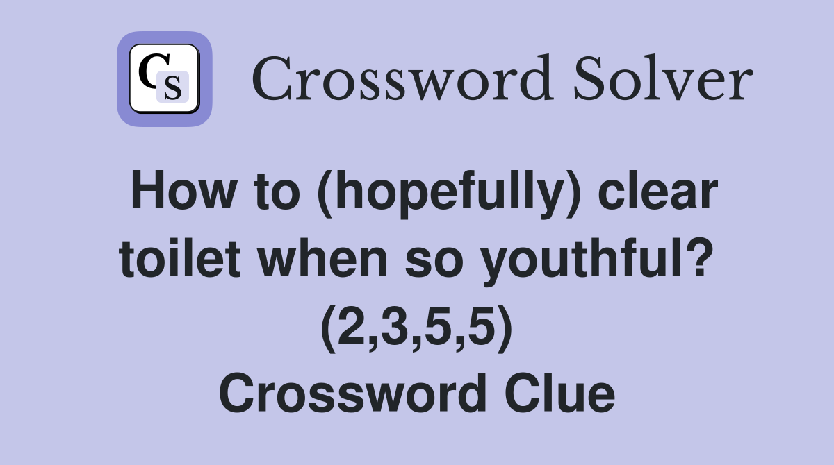 How to (hopefully) clear toilet when so youthful? (2,3,5,5) Crossword Clue