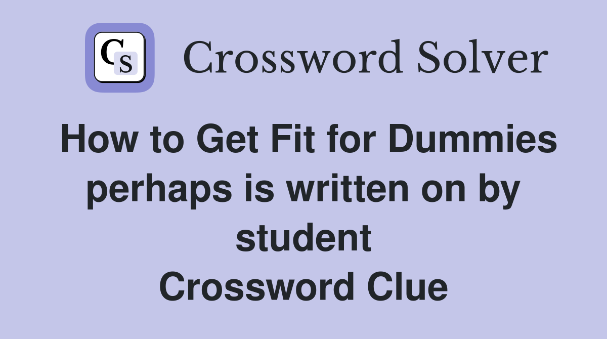 How to Get Fit for Dummies perhaps is written on by student Crossword Clue