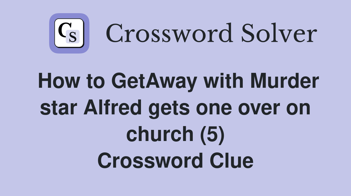 How to GetAway with Murder star Alfred gets one over on church (5) Crossword Clue