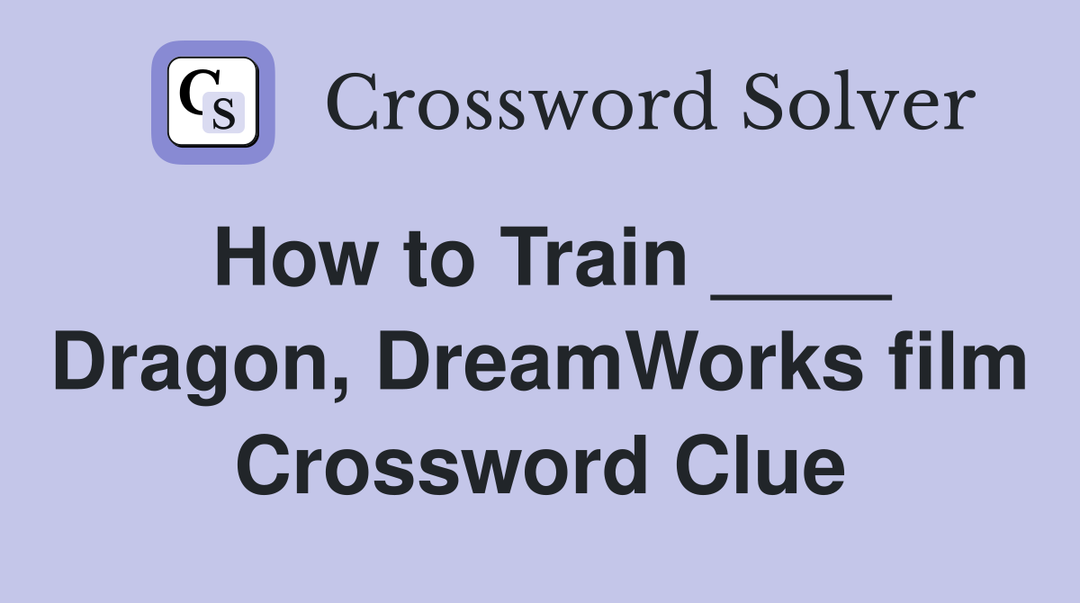 How to Train ____ Dragon, DreamWorks film Crossword Clue