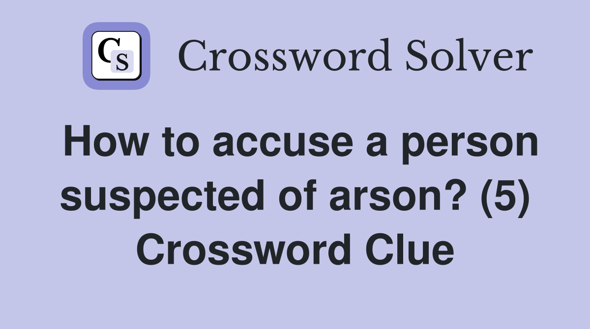 How to accuse a person suspected of arson? (5) Crossword Clue