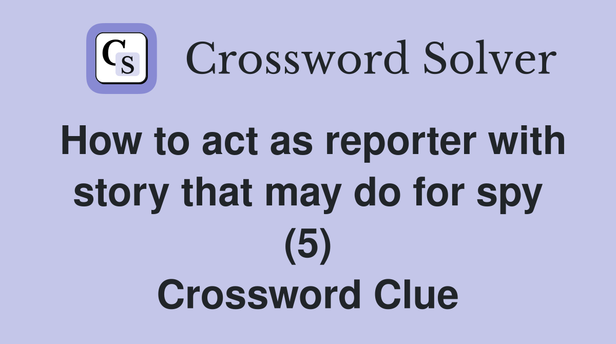 How to act as reporter with story that may do for spy (5) Crossword Clue