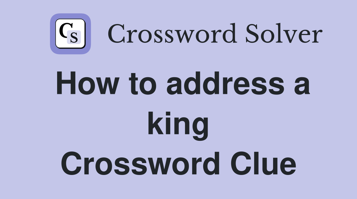 How to address a king Crossword Clue