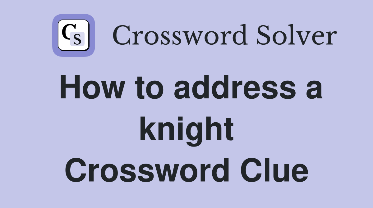 How to address a knight Crossword Clue