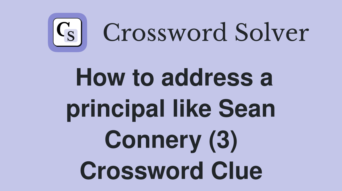 How to address a principal like Sean Connery (3) Crossword Clue