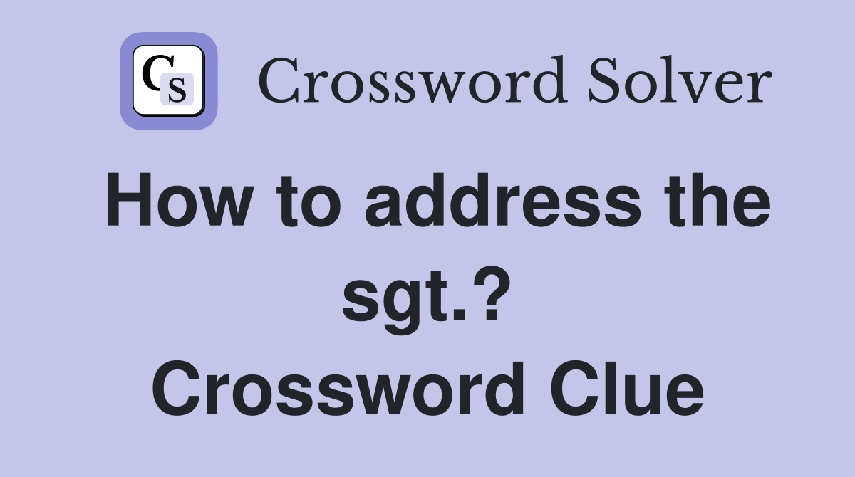 How to address the sgt.? Crossword Clue