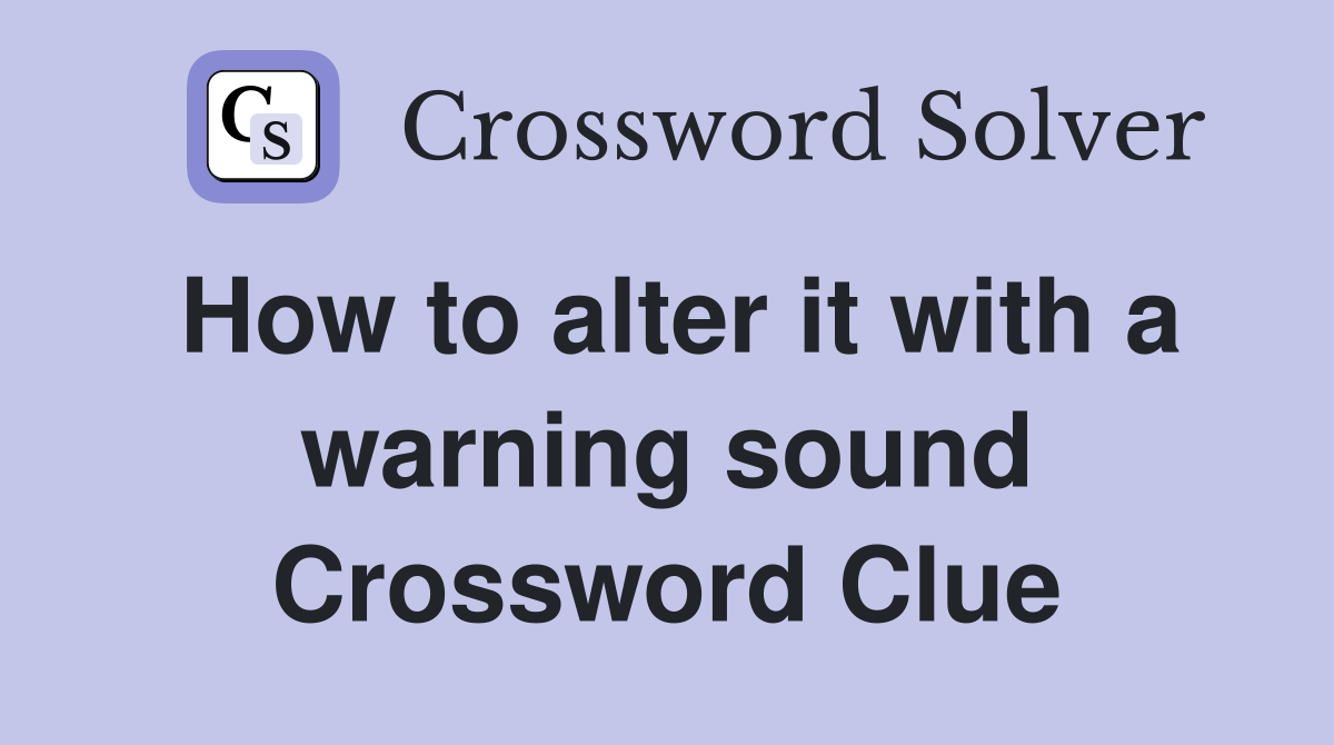 How to alter it with a warning sound Crossword Clue