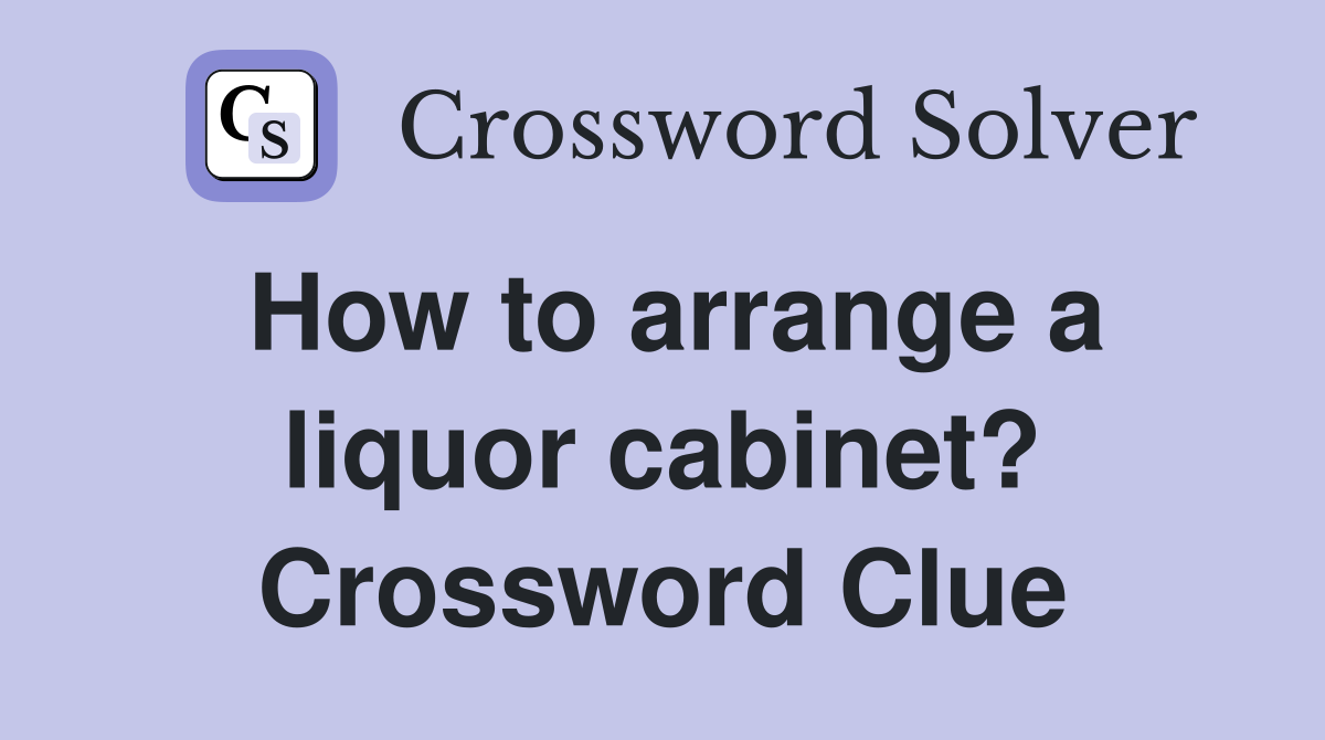 How to arrange a liquor cabinet? Crossword Clue