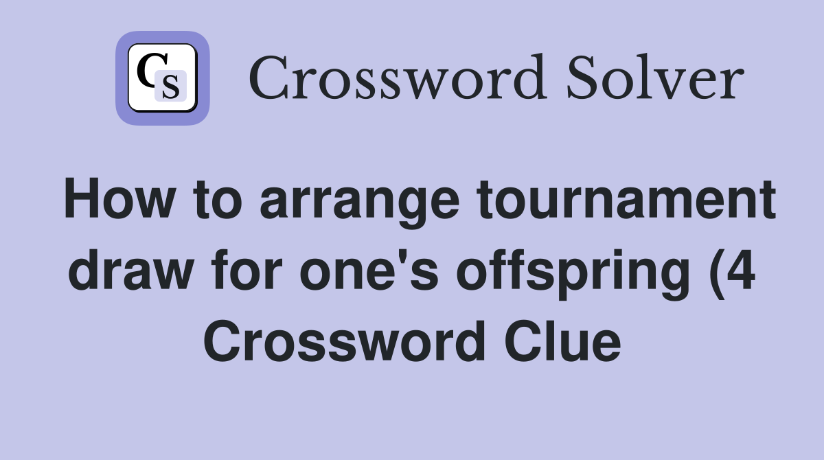 How to arrange tournament draw for one #39 s offspring (4) Crossword Clue How to arrange tournament draw for one #39 s offspring (4) Crossword Clue
