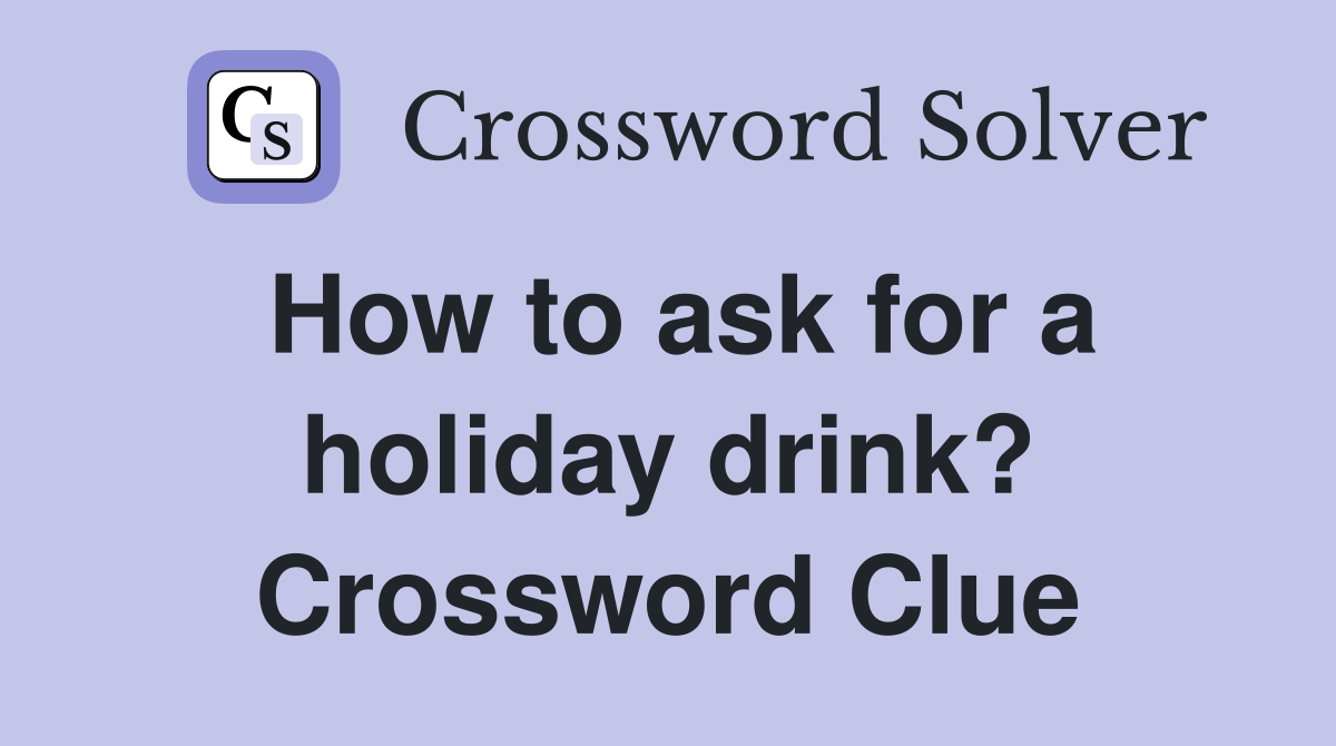 How to ask for a holiday drink? Crossword Clue