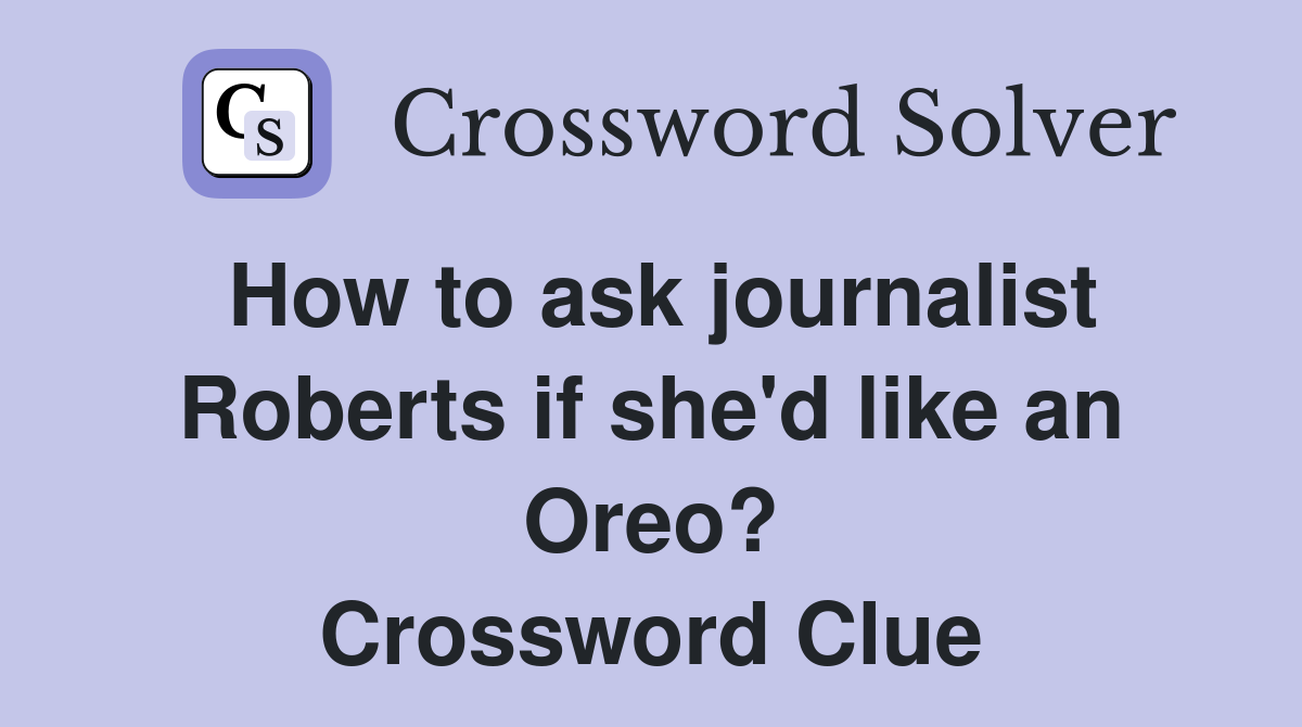 How to ask journalist Roberts if she'd like an Oreo? Crossword Clue