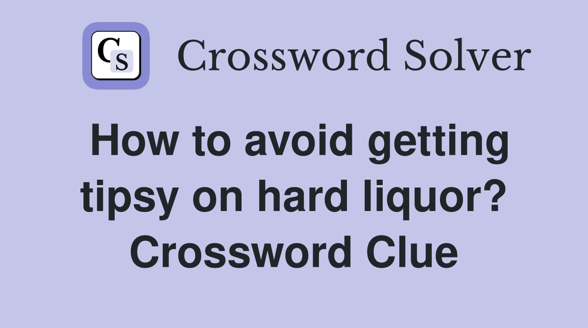 How to avoid getting tipsy on hard liquor? Crossword Clue