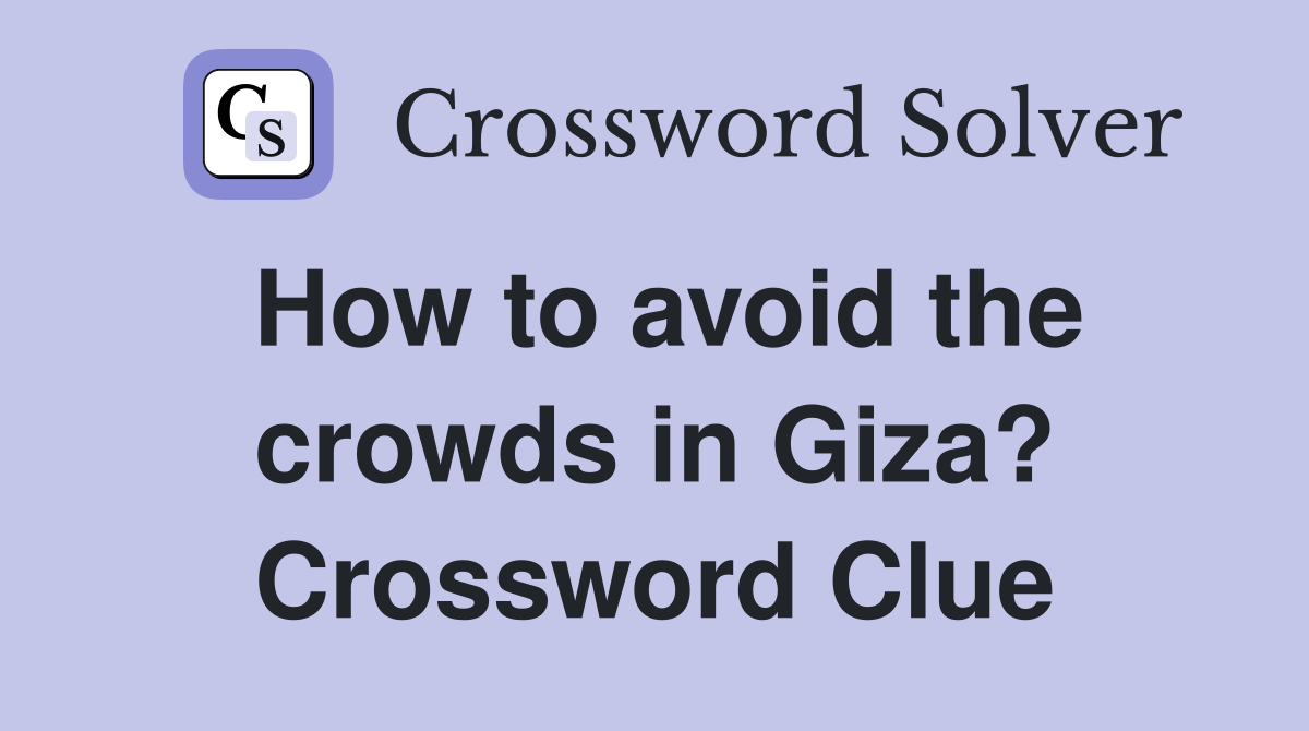 How to avoid the crowds in Giza? Crossword Clue