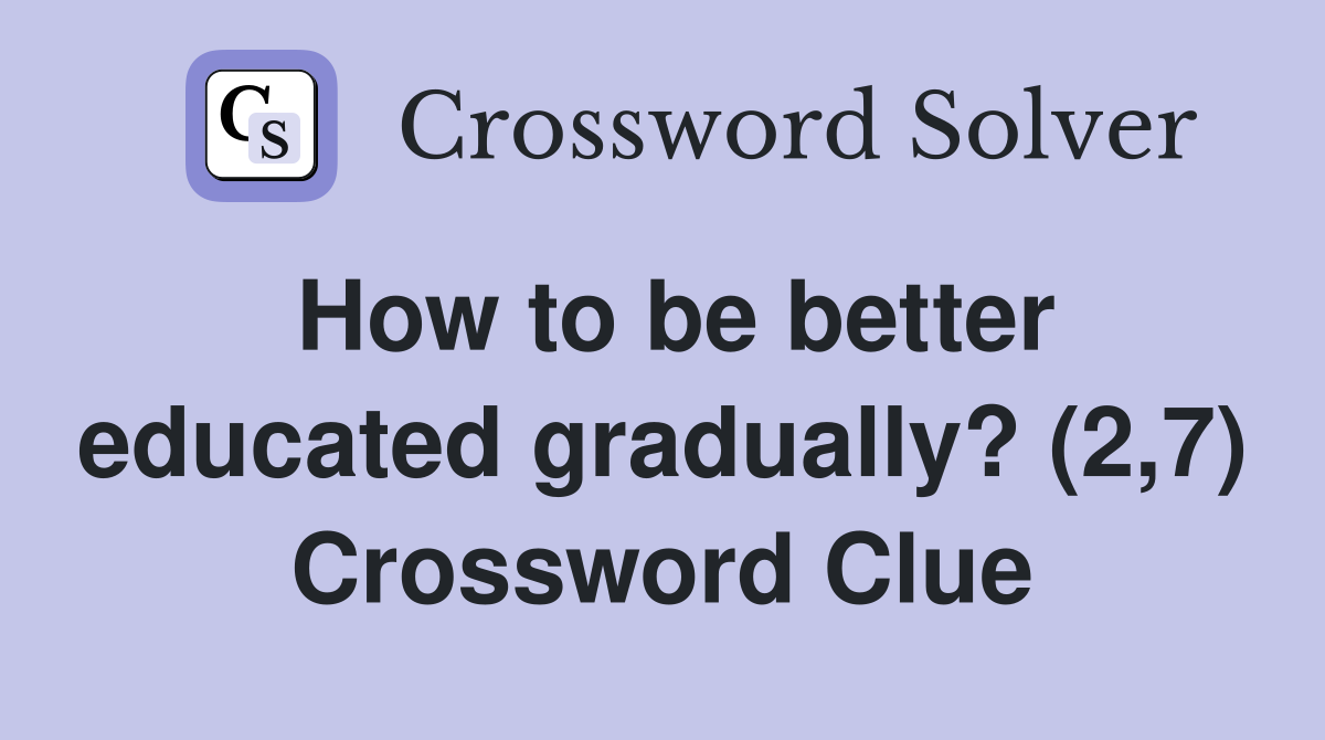 How to be better educated gradually? (2,7) Crossword Clue