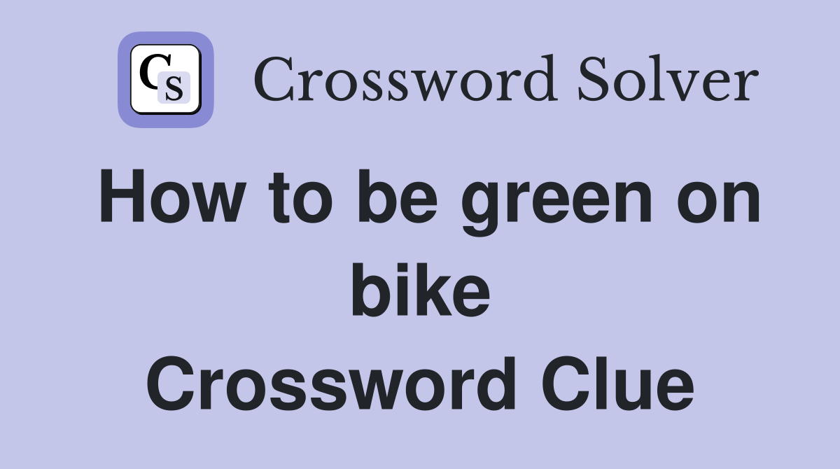 How to be green on bike Crossword Clue