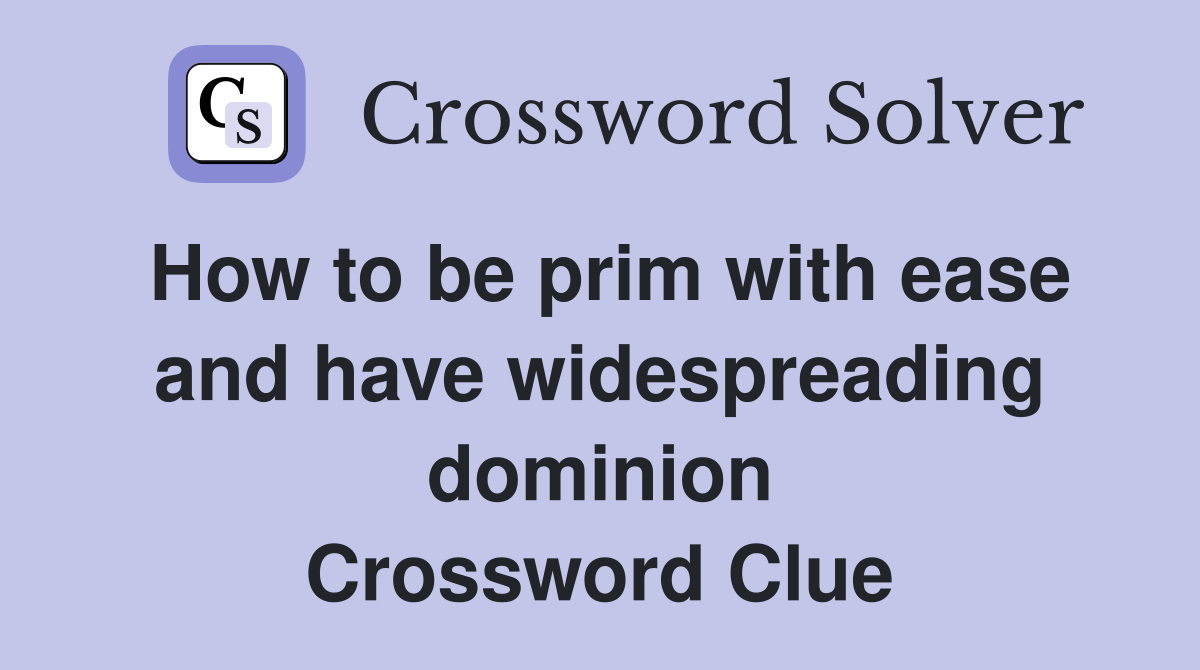 How to be prim with ease and have widespreading dominion Crossword Clue