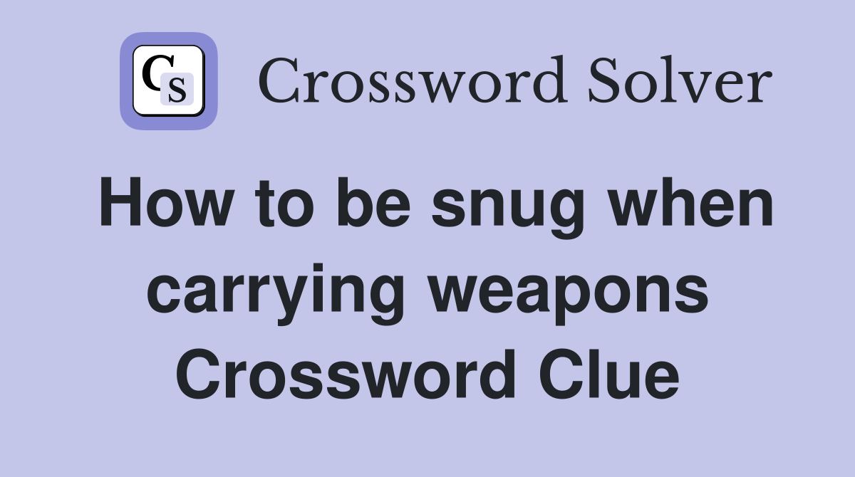 How to be snug when carrying weapons Crossword Clue