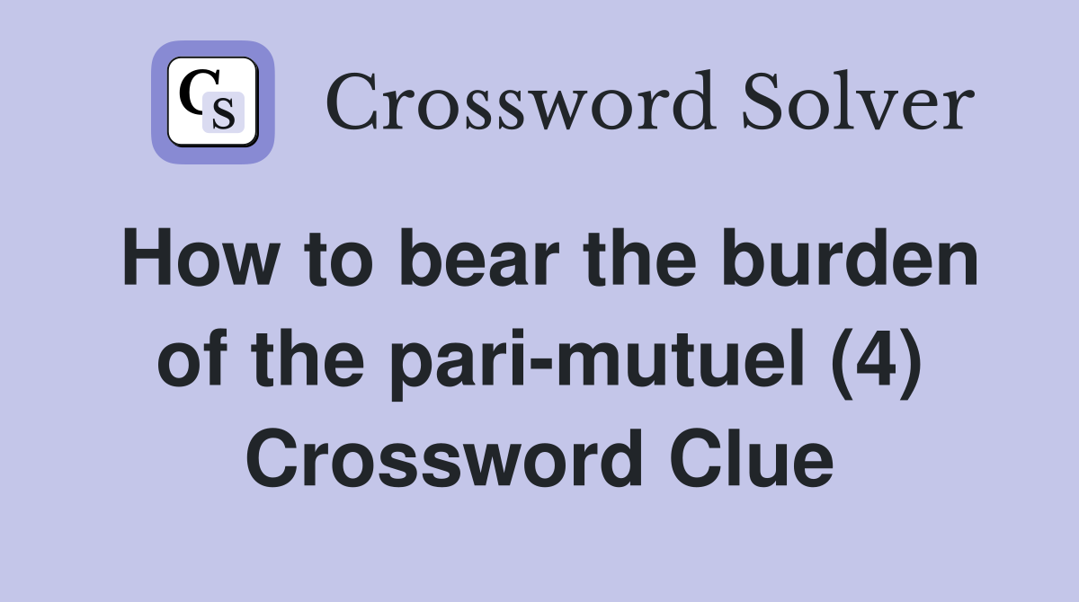 How to bear the burden of the pari-mutuel (4) Crossword Clue