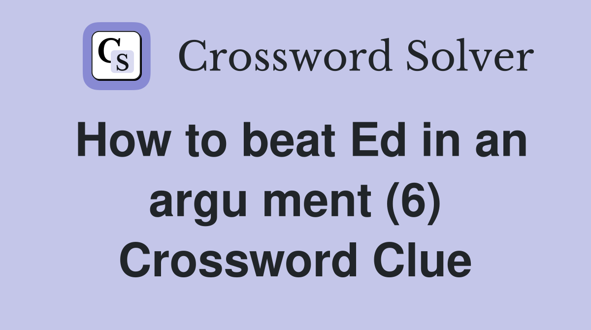 How to beat Ed in an argu ment (6) Crossword Clue
