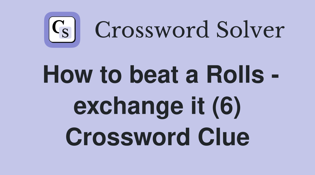 How to beat a Rolls - exchange it (6) Crossword Clue