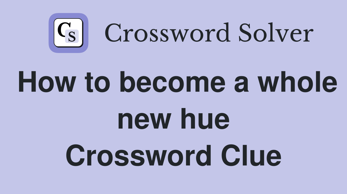How to become a whole new hue Crossword Clue