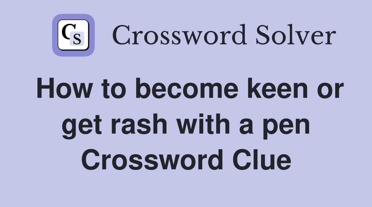 How to become keen or get rash with a pen Crossword Clue