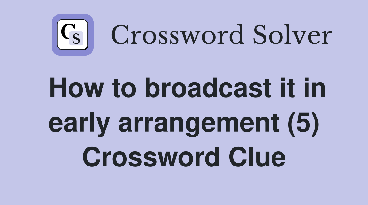 How to broadcast it in early arrangement (5) Crossword Clue