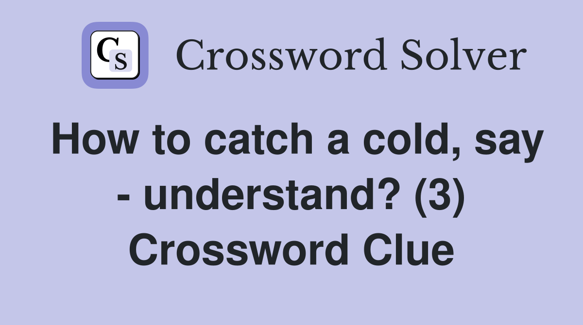 How to catch a cold, say - understand? (3) Crossword Clue