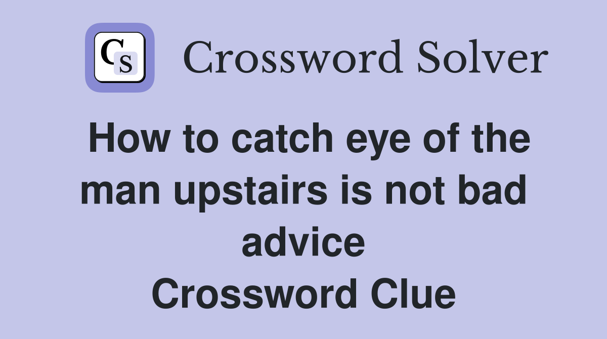 How to catch eye of the man upstairs is not bad advice Crossword Clue