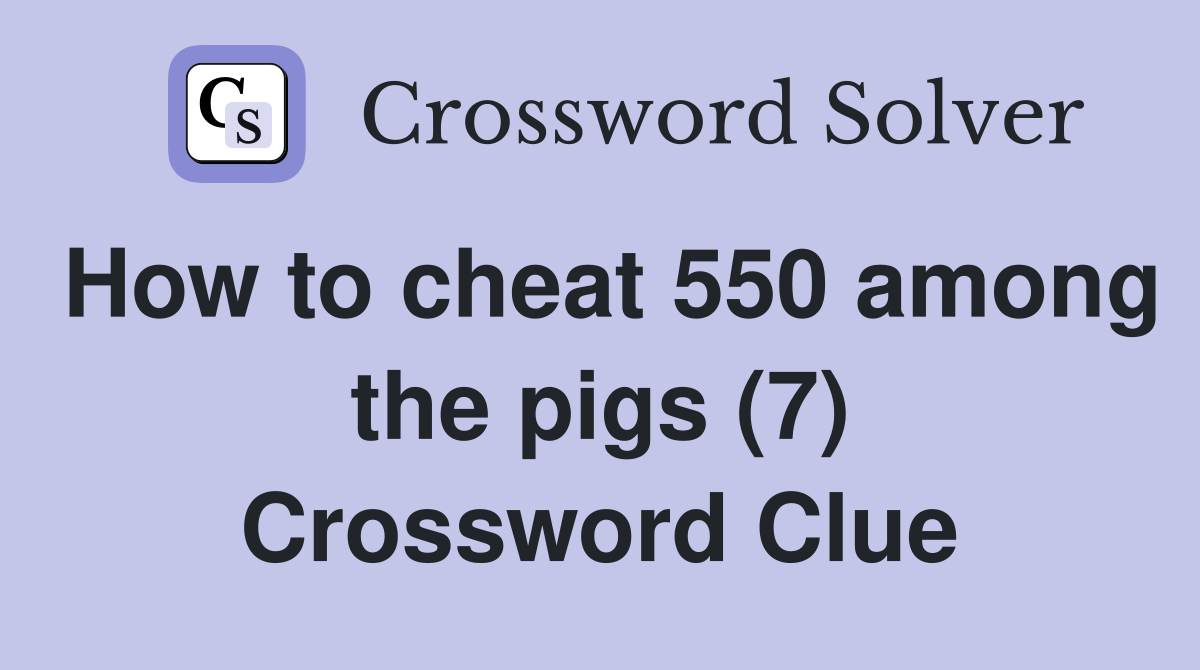 How to cheat 550 among the pigs (7) Crossword Clue