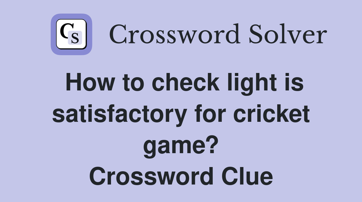 How to check light is satisfactory for cricket game? Crossword Clue