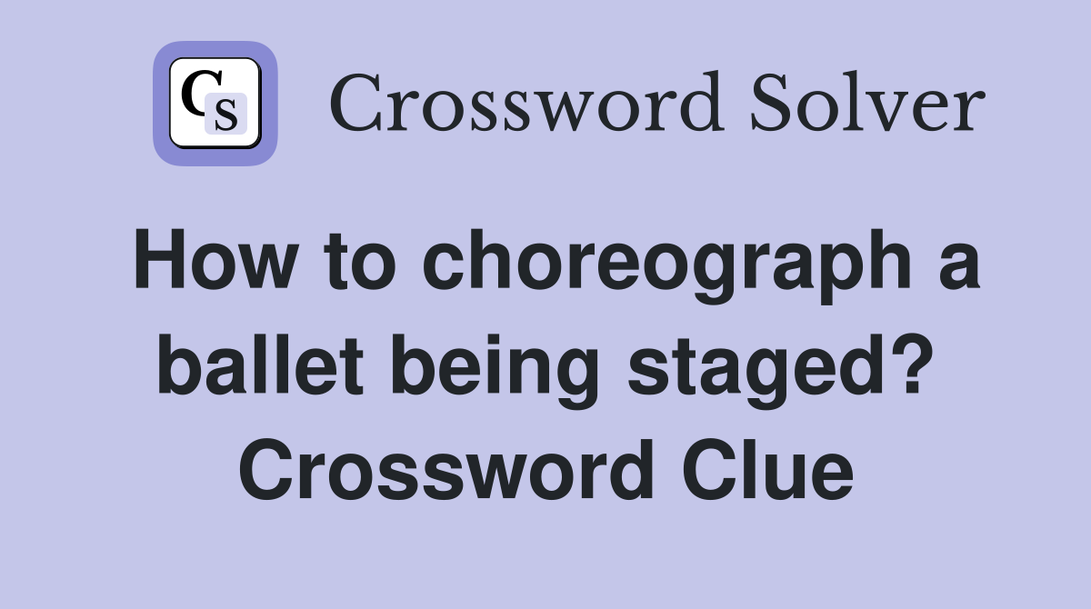 How to choreograph a ballet being staged? Crossword Clue