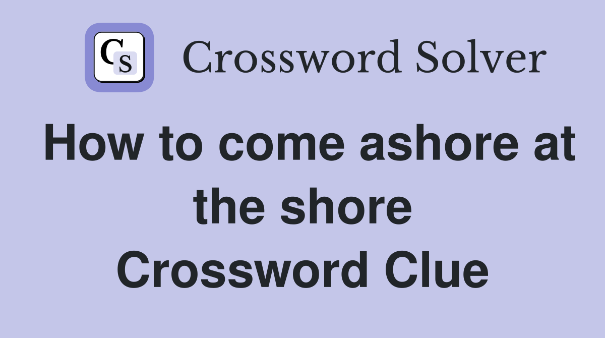 How to come ashore at the shore Crossword Clue