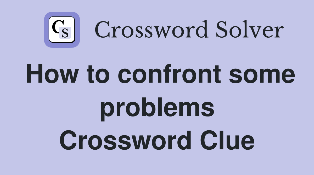 How to confront some problems Crossword Clue