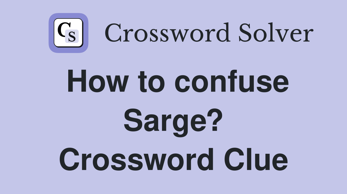 How to confuse Sarge? Crossword Clue