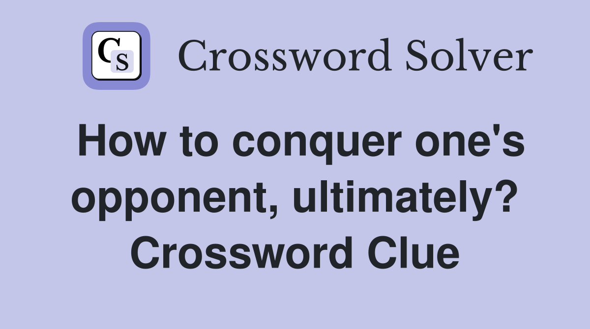 How to conquer one's opponent, ultimately? Crossword Clue