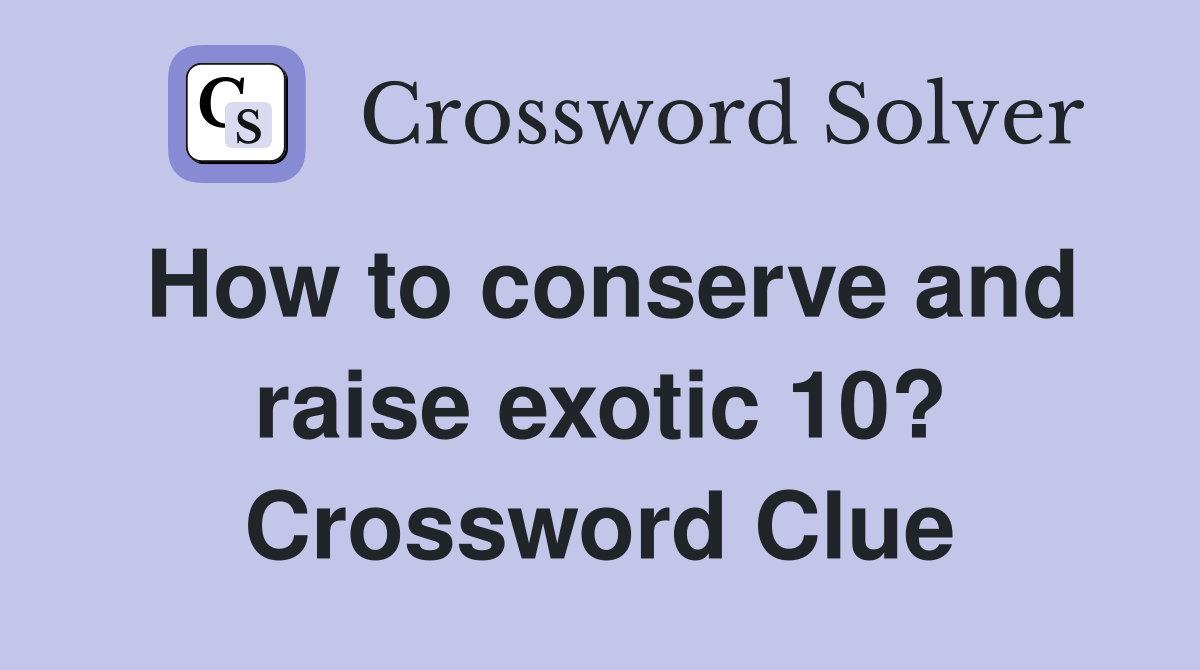 How to conserve and raise exotic 10? Crossword Clue